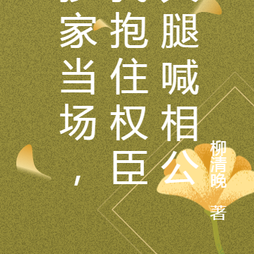 抄家当场,我抱住权臣大腿喊相公