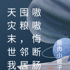天灾末世我囤粮,邻居嗷嗷悔断肠