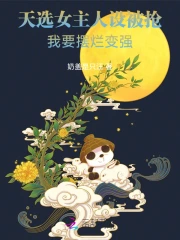 天选女主人设被抢,我要摆烂变强