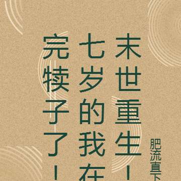 完犊子了!七岁的我在末世重生!