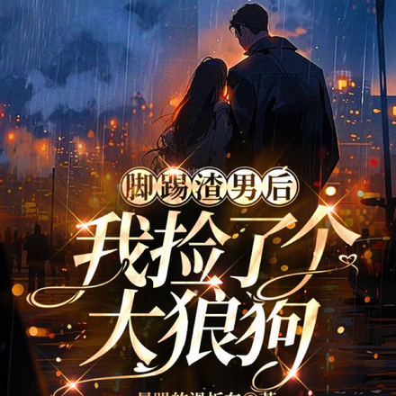 脚踢渣男后,我捡了个大狼狗