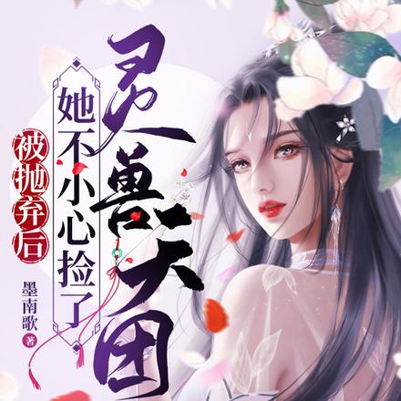 被抛弃后,她不小心捡了灵兽天团