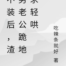 不装后,渣男老公跪地求哄