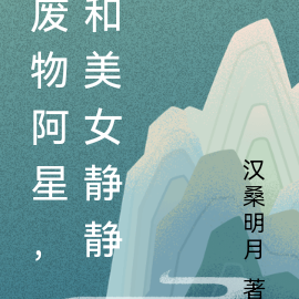 废物阿星，和美女静静