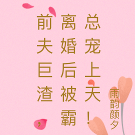 前夫巨渣,离婚后被霸总宠上天!