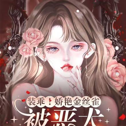 装乖!娇艳金丝雀被恶犬疯批亲哭