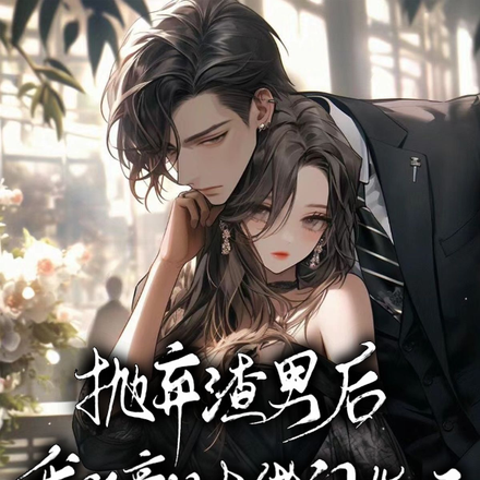 抛弃渣男后,我跟豪门大佬闪婚了
