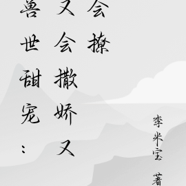 兽世甜宠：又会撒娇又会撩