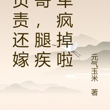 不负责还嫁他哥,腿疾将军疯掉啦