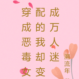 穿成恶毒女配的我却变成万人迷