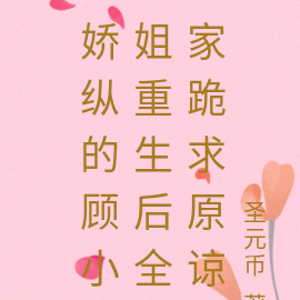 娇纵的顾小姐重生后全家跪求原谅