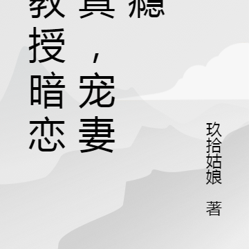 叶教授暗恋成真,宠妻成瘾