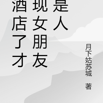 到酒店了才发现女朋友不是人