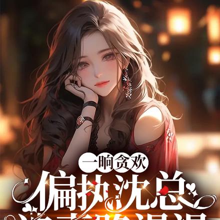 一晌贪欢,偏执沈总追妻路漫漫