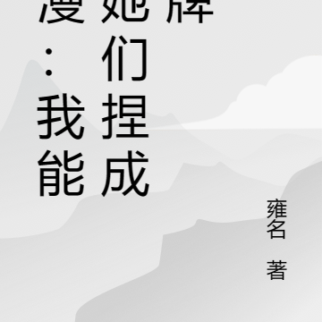综漫:我能将她们捏成卡牌