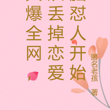 火爆全网,从丢掉恋爱脑怼人开始