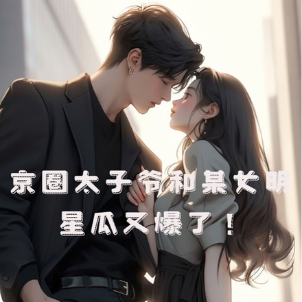 京圈太子爷和某女明星瓜又爆了!