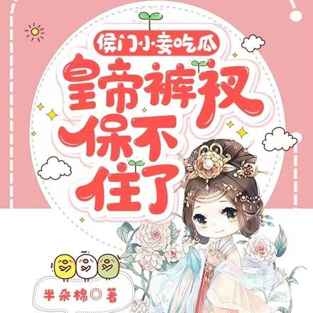 侯门小妾吃瓜,皇帝裤衩保不住了