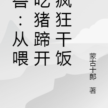 御兽：从喂猪吃猪蹄开始疯狂干饭