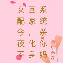 女配今夜不回家，化身系统杀你妈