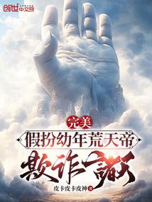 完美:假扮幼年荒天帝,欺诈诸天