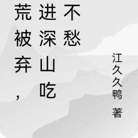 逃荒被弃,我进深山吃喝不愁
