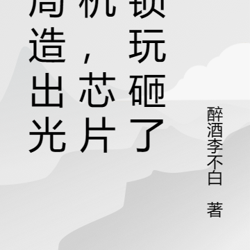 开局造出光刻机，芯片封锁玩砸了