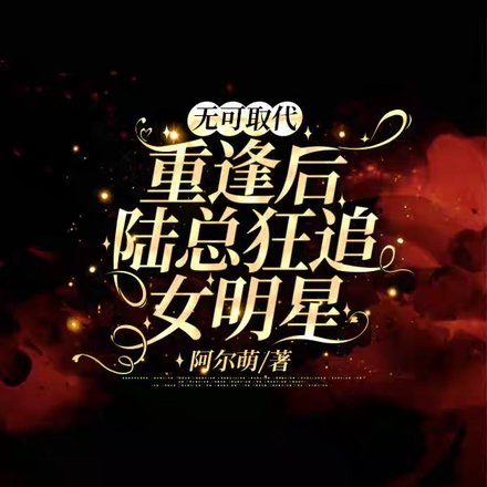 无可取代:重逢后陆总狂追女明星