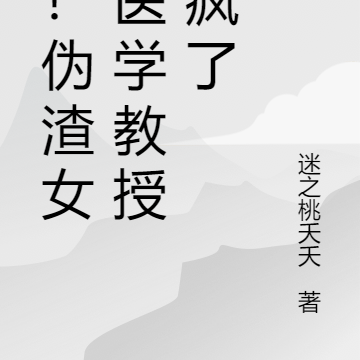 惊!伪渣女被医学教授撩疯了