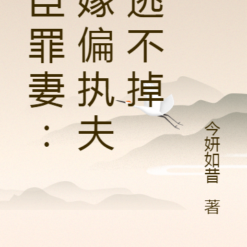 权臣罪妻:误嫁偏执夫君逃不掉