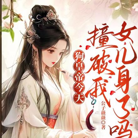 狗皇帝今天撞破我女儿身了吗