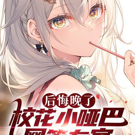 后悔晚了,校花小哑巴网管在家