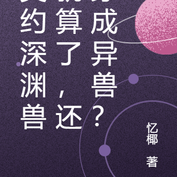 契约深渊兽就算了，还穿成异兽？