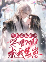 兽世最猛的虎,哭唧唧求我生崽
