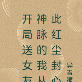 开局送女友神脉的我从此红尘封心