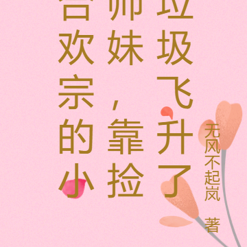 合欢宗的小师妹,靠捡垃圾飞升了