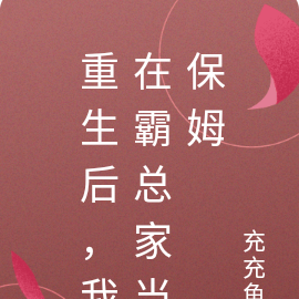 重生后,我在霸总家当保姆