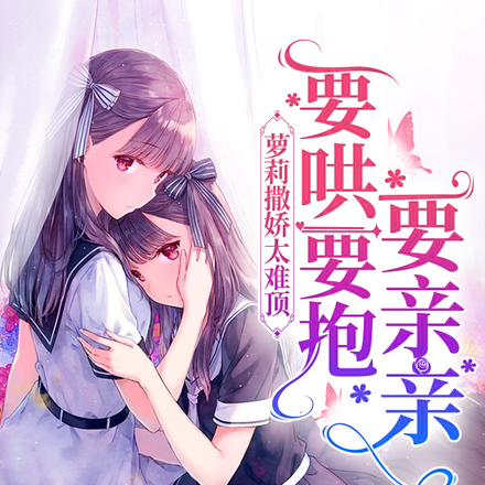 萝莉撒娇太难顶,要哄要抱要亲亲