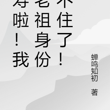 夭寿啦!我的老祖身份瞒不住了!
