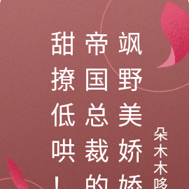甜撩低哄!帝国总裁的飒野美娇娇