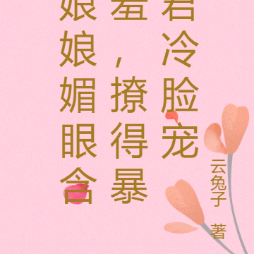 娘娘媚眼含羞,撩得暴君冷脸宠