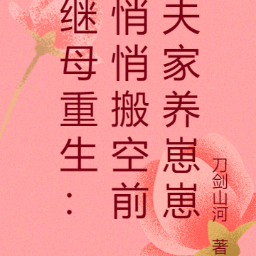 继母重生：悄悄搬空前夫家养崽崽