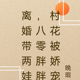 离婚带两娃,八零胖胖小村花