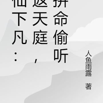 罪仙下凡：为返天庭，我拼命偷听