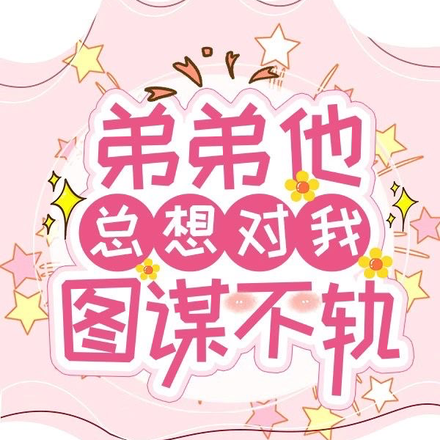 弟弟他总想对我图谋不轨