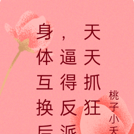 身体互换后,逼得反派天天抓狂