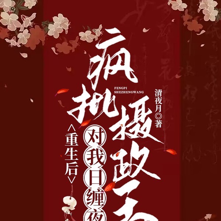 重生后,疯批摄政王对我日缠夜哄