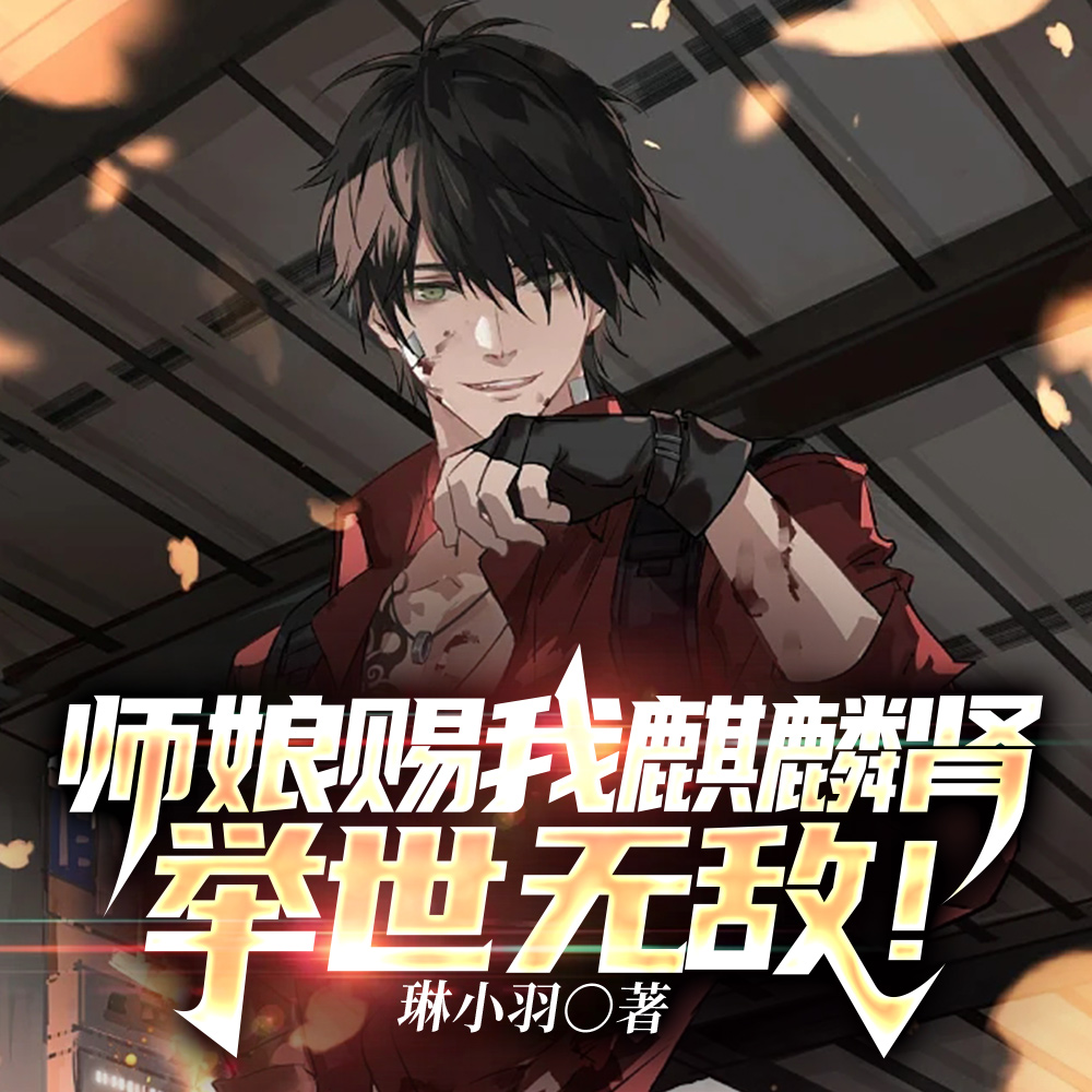 师娘赐我麒麟肾,举世无敌!