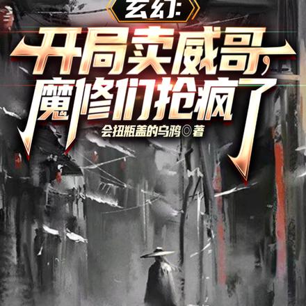玄幻:开局卖威哥,魔修们抢疯了