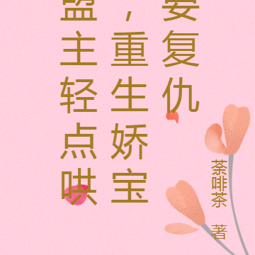 盟主轻点哄,重生娇宝要复仇